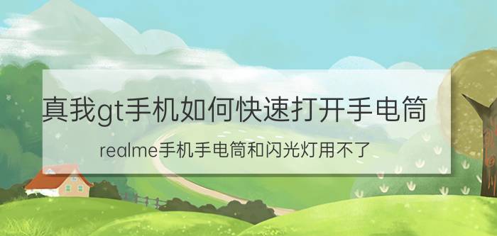 真我gt手机如何快速打开手电筒 realme手机手电筒和闪光灯用不了？